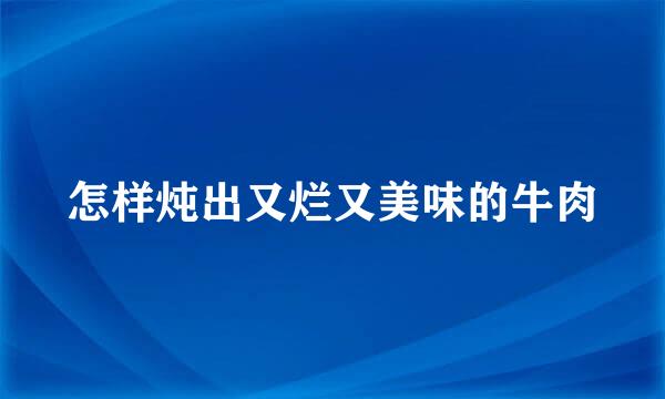 怎样炖出又烂又美味的牛肉