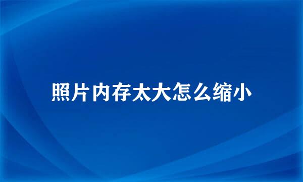 照片内存太大怎么缩小