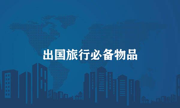 出国旅行必备物品