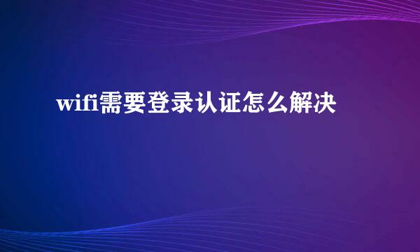 wifi需要登录认证怎么解决