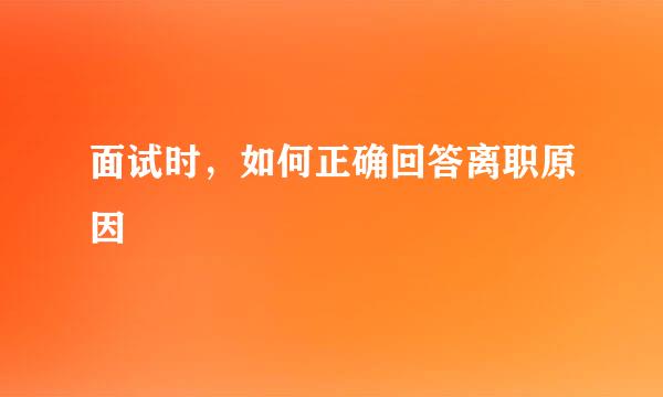 面试时，如何正确回答离职原因