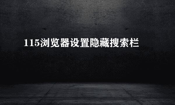 115浏览器设置隐藏搜索栏