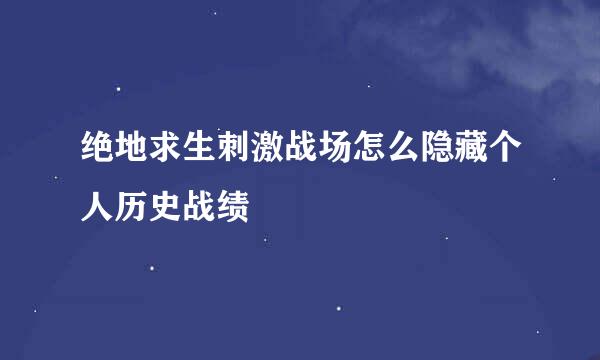 绝地求生刺激战场怎么隐藏个人历史战绩