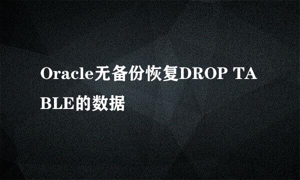 Oracle无备份恢复DROP TABLE的数据