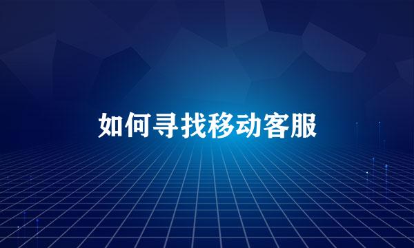 如何寻找移动客服