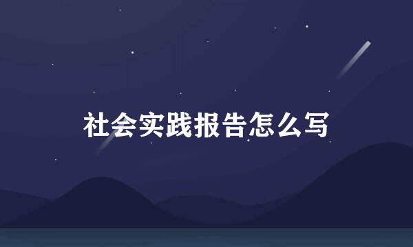 社会实践报告怎么写