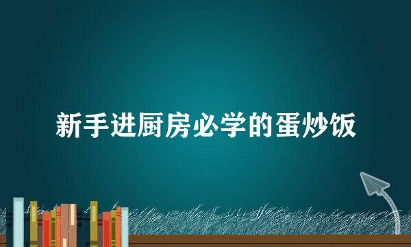 新手进厨房必学的蛋炒饭