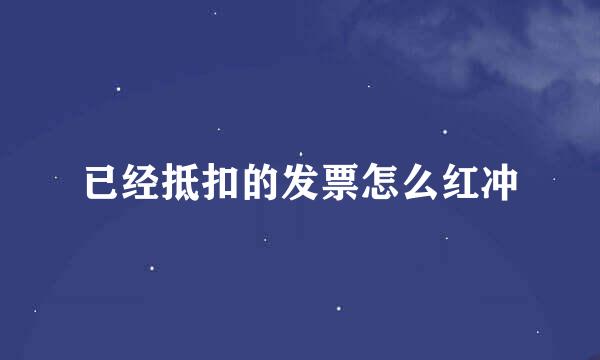已经抵扣的发票怎么红冲