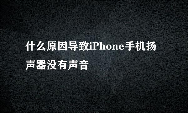 什么原因导致iPhone手机扬声器没有声音