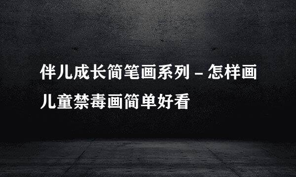 伴儿成长简笔画系列－怎样画儿童禁毒画简单好看