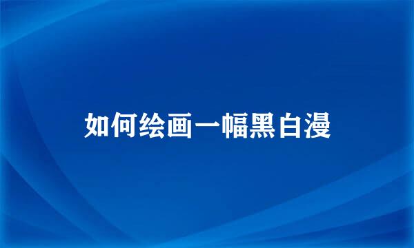 如何绘画一幅黑白漫