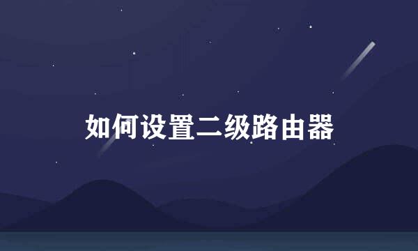 如何设置二级路由器