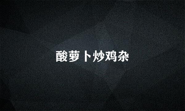 酸萝卜炒鸡杂