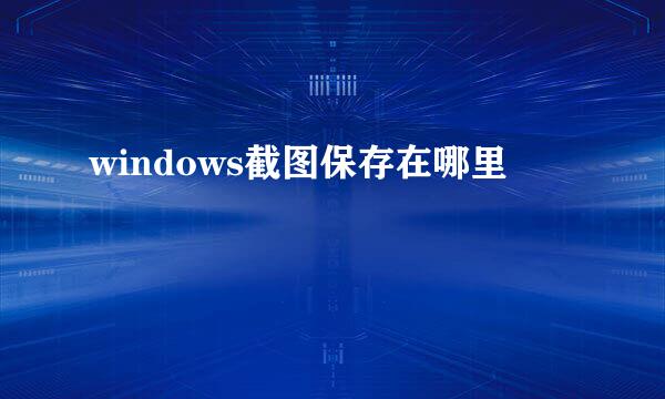 windows截图保存在哪里