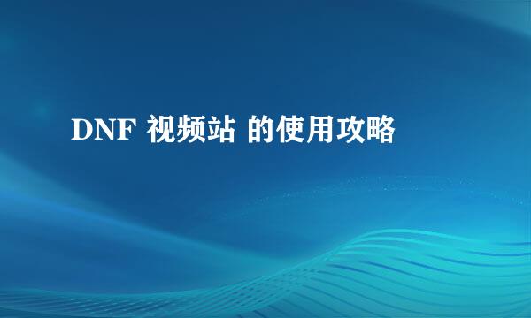DNF 视频站 的使用攻略