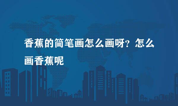 香蕉的简笔画怎么画呀？怎么画香蕉呢