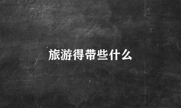 旅游得带些什么