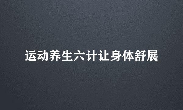 运动养生六计让身体舒展