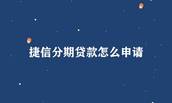 捷信分期贷款怎么申请