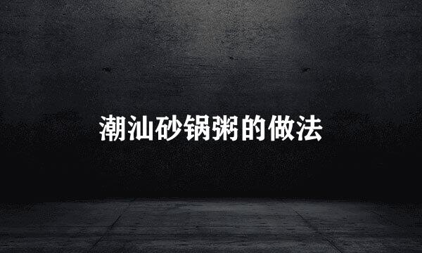 潮汕砂锅粥的做法