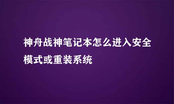 神舟战神笔记本怎么进入安全模式或重装系统