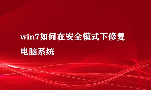 win7如何在安全模式下修复电脑系统