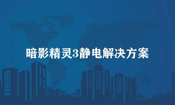 暗影精灵3静电解决方案
