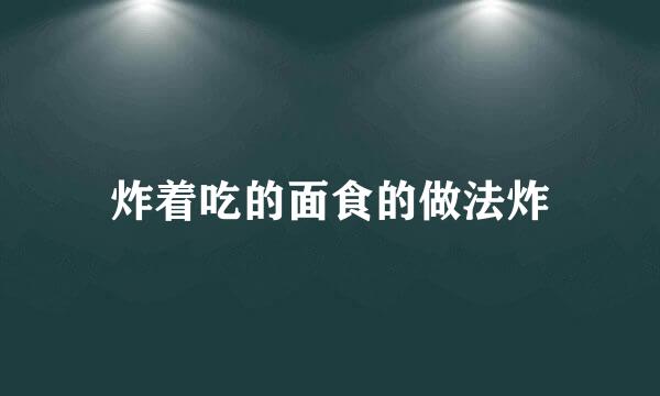 炸着吃的面食的做法炸
