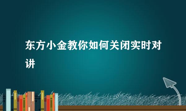 东方小金教你如何关闭实时对讲