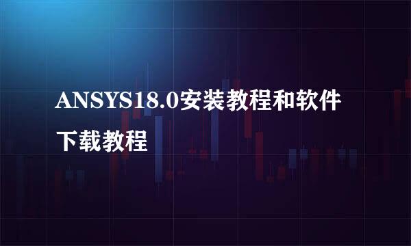 ANSYS18.0安装教程和软件下载教程