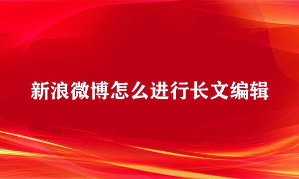 新浪微博怎么进行长文编辑