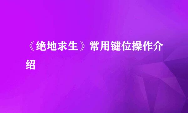 《绝地求生》常用键位操作介绍