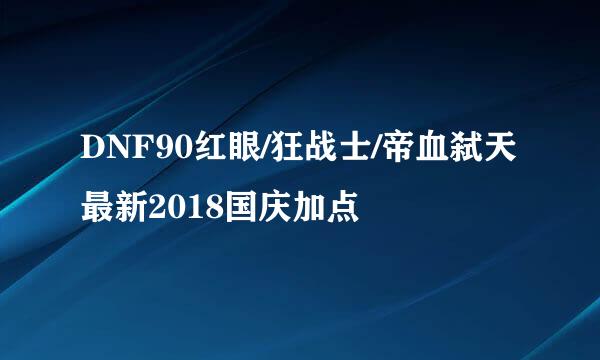 DNF90红眼/狂战士/帝血弑天最新2018国庆加点