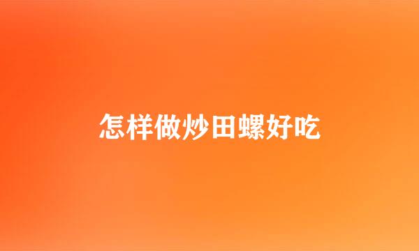 怎样做炒田螺好吃