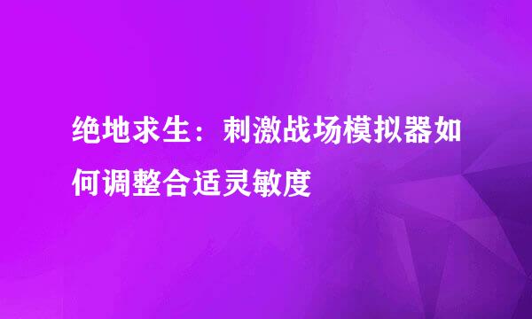 绝地求生：刺激战场模拟器如何调整合适灵敏度