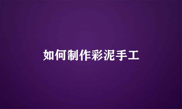 如何制作彩泥手工