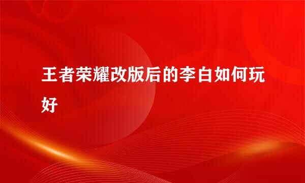 王者荣耀改版后的李白如何玩好