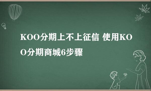 KOO分期上不上征信 使用KOO分期商城6步骤
