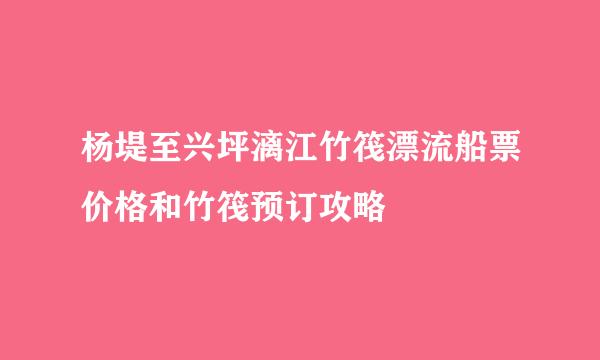 杨堤至兴坪漓江竹筏漂流船票价格和竹筏预订攻略