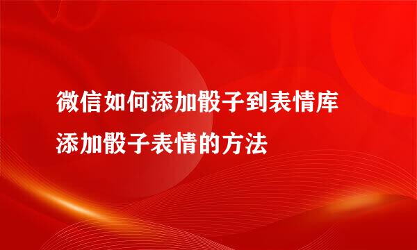 微信如何添加骰子到表情库 添加骰子表情的方法