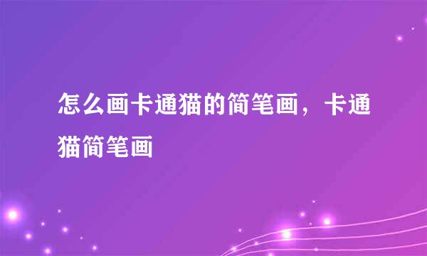 怎么画卡通猫的简笔画，卡通猫简笔画