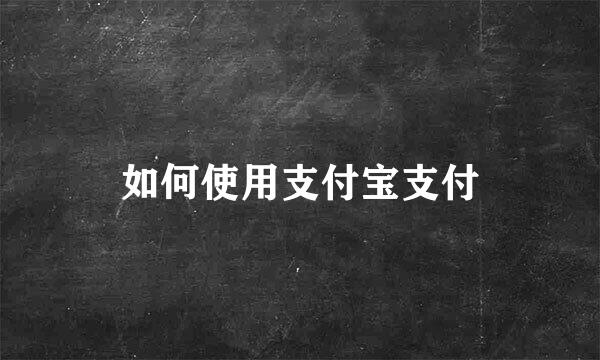 如何使用支付宝支付