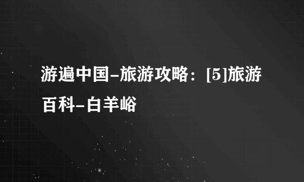 游遍中国-旅游攻略：[5]旅游百科-白羊峪