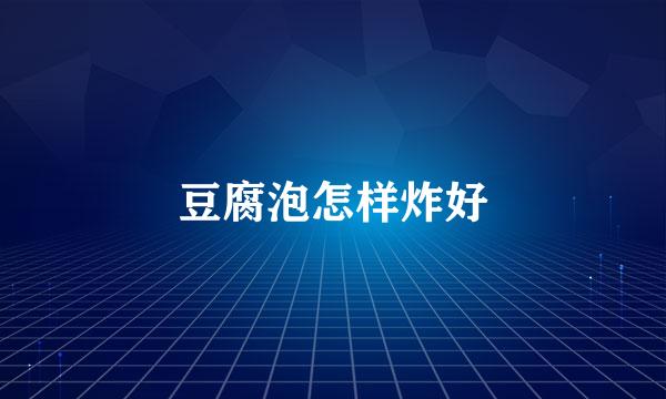 豆腐泡怎样炸好