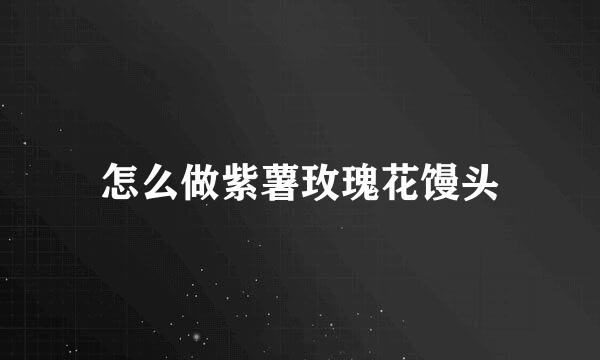 怎么做紫薯玫瑰花馒头