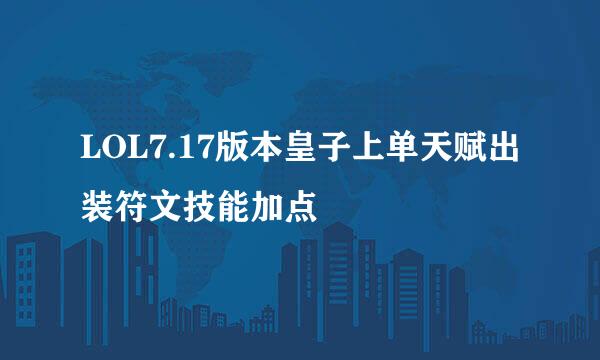 LOL7.17版本皇子上单天赋出装符文技能加点