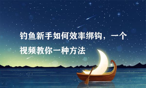 钓鱼新手如何效率绑钩，一个视频教你一种方法