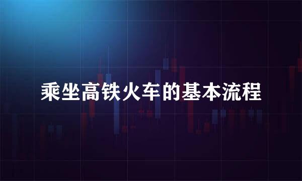 乘坐高铁火车的基本流程