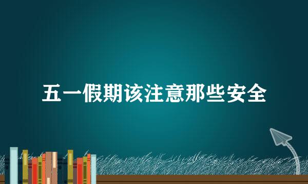 五一假期该注意那些安全