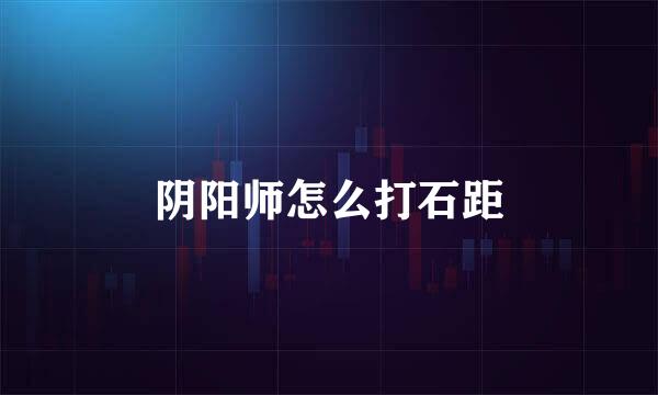 阴阳师怎么打石距
